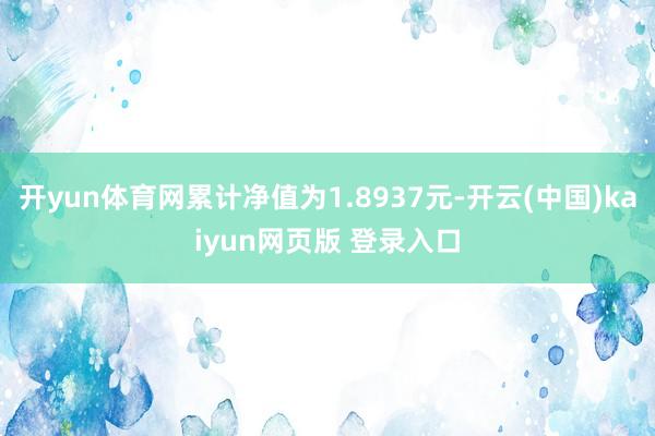开yun体育网累计净值为1.8937元-开云(中国)kaiyun网页版 登录入口
