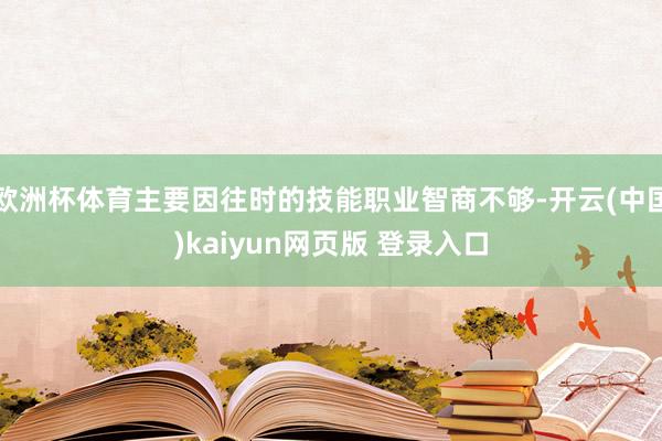 欧洲杯体育主要因往时的技能职业智商不够-开云(中国)kaiyun网页版 登录入口