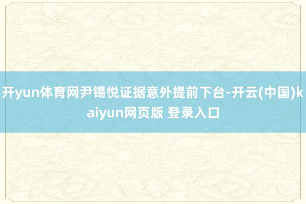 开yun体育网尹锡悦证据意外提前下台-开云(中国)kaiyun网页版 登录入口