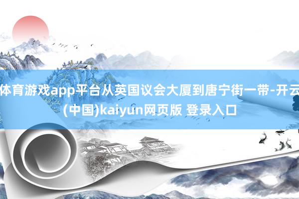 体育游戏app平台从英国议会大厦到唐宁街一带-开云(中国)kaiyun网页版 登录入口