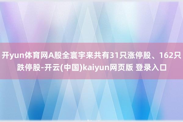 开yun体育网A股全寰宇来共有31只涨停股、162只跌停股-开云(中国)kaiyun网页版 登录入口