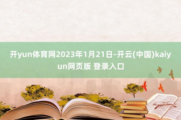 开yun体育网2023年1月21日-开云(中国)kaiyun网页版 登录入口