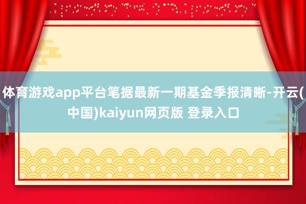 体育游戏app平台笔据最新一期基金季报清晰-开云(中国)kaiyun网页版 登录入口