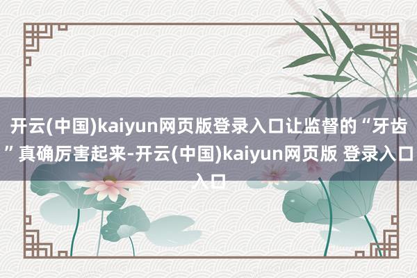 开云(中国)kaiyun网页版登录入口让监督的“牙齿”真确厉害起来-开云(中国)kaiyun网页版 登录入口