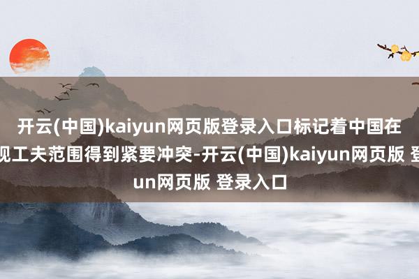 开云(中国)kaiyun网页版登录入口标记着中国在巨匠涌现工夫范围得到紧要冲突-开云(中国)kaiyun网页版 登录入口