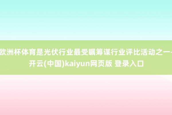 欧洲杯体育是光伏行业最受瞩筹谋行业评比活动之一-开云(中国)kaiyun网页版 登录入口