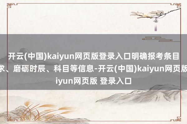 开云(中国)kaiyun网页版登录入口明确报考条目、职位要求、磨砺时辰、科目等信息-开云(中国)kaiyun网页版 登录入口