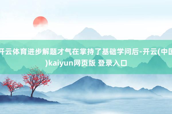 开云体育进步解题才气在掌持了基础学问后-开云(中国)kaiyun网页版 登录入口