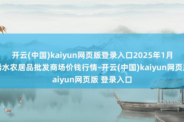 开云(中国)kaiyun网页版登录入口2025年1月15日湖北浠水农居品批发商场价钱行情-开云(中国)kaiyun网页版 登录入口