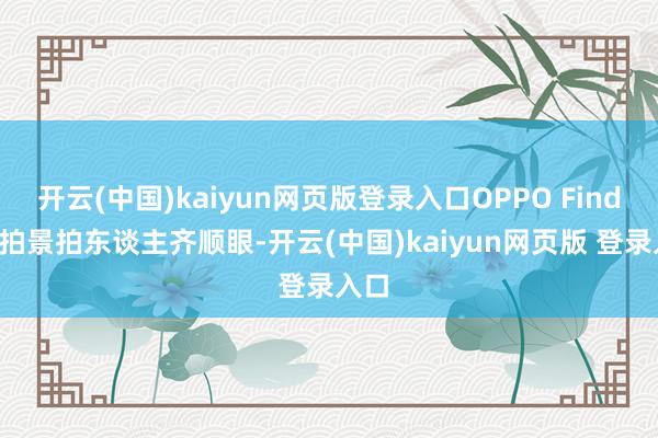 开云(中国)kaiyun网页版登录入口OPPO Find X8拍景拍东谈主齐顺眼-开云(中国)kaiyun网页版 登录入口