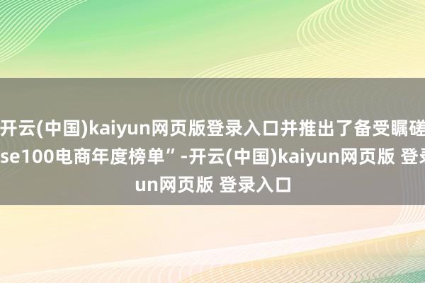 开云(中国)kaiyun网页版登录入口并推出了备受瞩磋磨“rise100电商年度榜单”-开云(中国)kaiyun网页版 登录入口