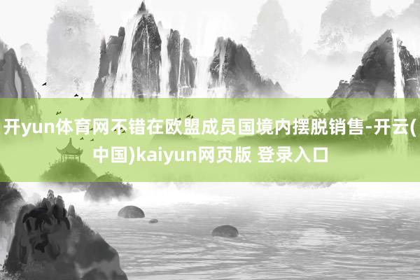 开yun体育网不错在欧盟成员国境内摆脱销售-开云(中国)kaiyun网页版 登录入口