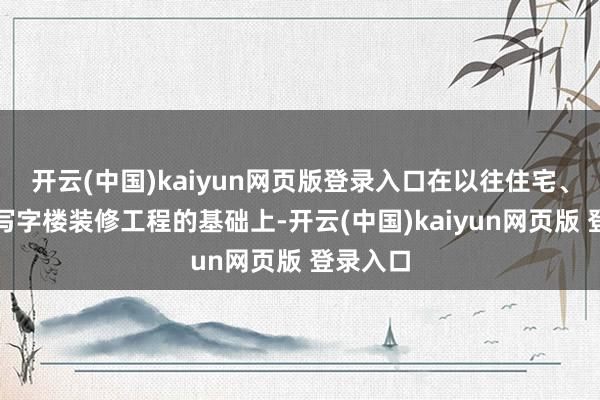 开云(中国)kaiyun网页版登录入口在以往住宅、栈房、写字楼装修工程的基础上-开云(中国)kaiyun网页版 登录入口