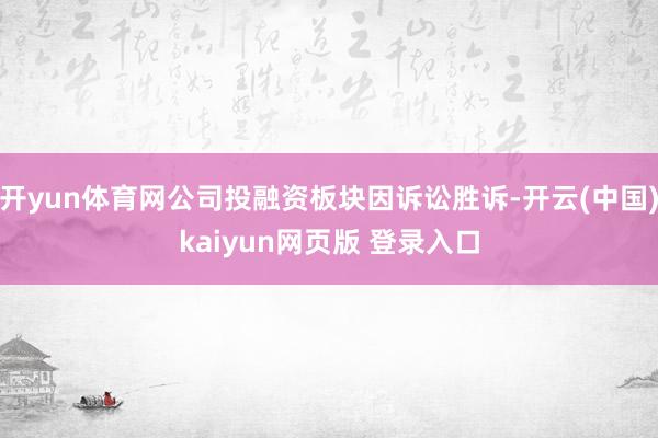 开yun体育网公司投融资板块因诉讼胜诉-开云(中国)kaiyun网页版 登录入口