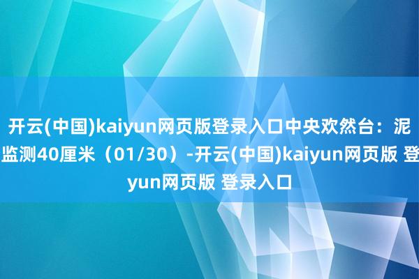 开云(中国)kaiyun网页版登录入口中央欢然台：泥土水分监测40厘米（01/30）-开云(中国)kaiyun网页版 登录入口