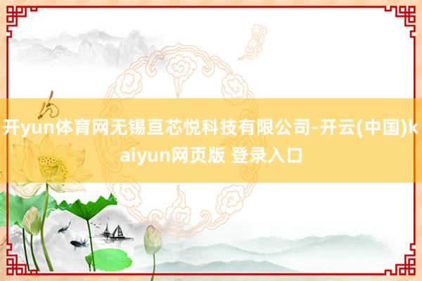 开yun体育网无锡亘芯悦科技有限公司-开云(中国)kaiyun网页版 登录入口