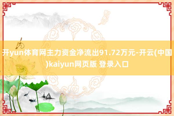 开yun体育网主力资金净流出91.72万元-开云(中国)kaiyun网页版 登录入口