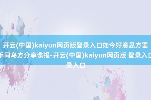 开云(中国)kaiyun网页版登录入口如今好意思方罢手同乌方分享谍报-开云(中国)kaiyun网页版 登录入口