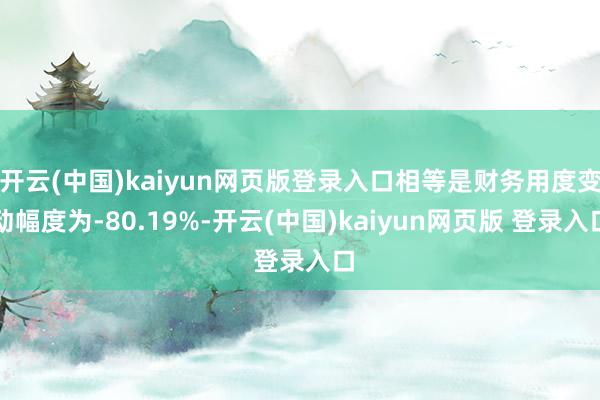 开云(中国)kaiyun网页版登录入口相等是财务用度变动幅度为-80.19%-开云(中国)kaiyun网页版 登录入口