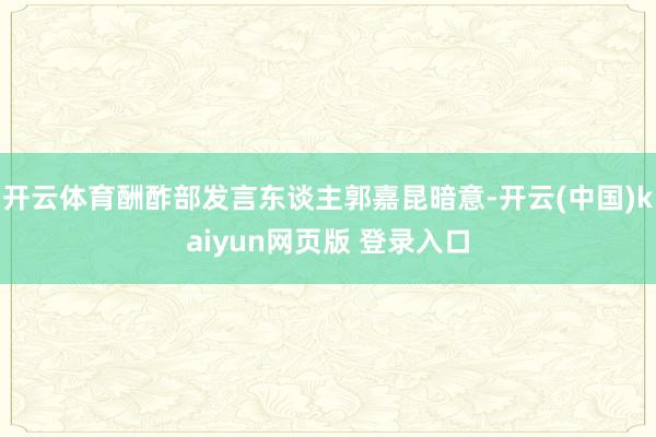 开云体育酬酢部发言东谈主郭嘉昆暗意-开云(中国)kaiyun网页版 登录入口