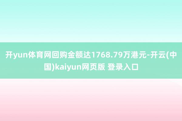 开yun体育网回购金额达1768.79万港元-开云(中国)kaiyun网页版 登录入口
