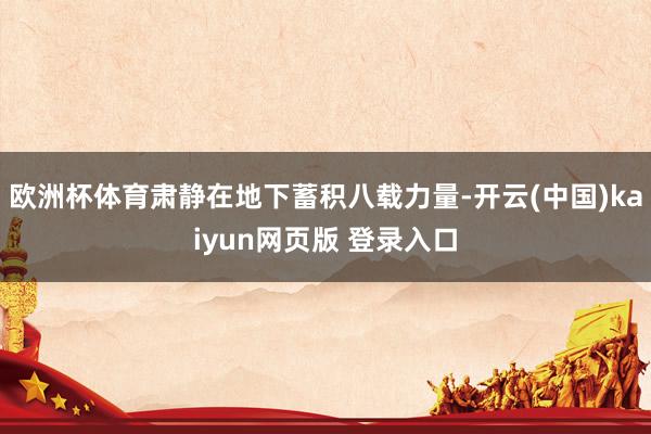 欧洲杯体育肃静在地下蓄积八载力量-开云(中国)kaiyun网页版 登录入口