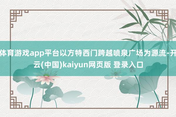 体育游戏app平台以方特西门跨越喷泉广场为源流-开云(中国)kaiyun网页版 登录入口