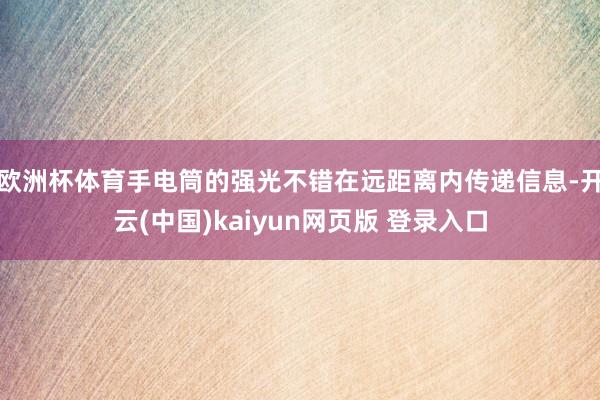 欧洲杯体育手电筒的强光不错在远距离内传递信息-开云(中国)kaiyun网页版 登录入口
