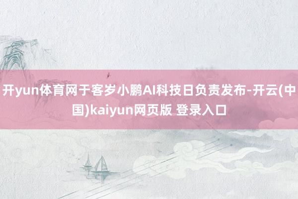 开yun体育网于客岁小鹏AI科技日负责发布-开云(中国)kaiyun网页版 登录入口